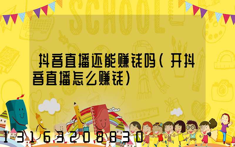 抖音直播还能赚钱吗(开抖音直播怎么赚钱)