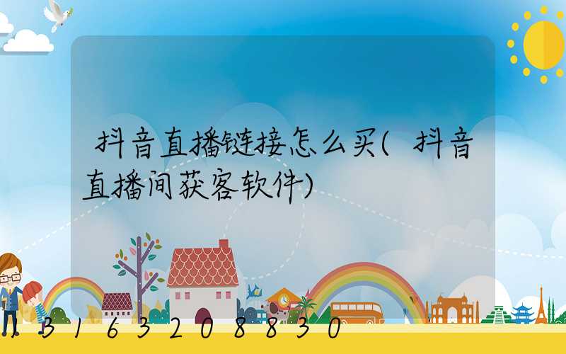 抖音直播链接怎么买(抖音直播间获客软件)