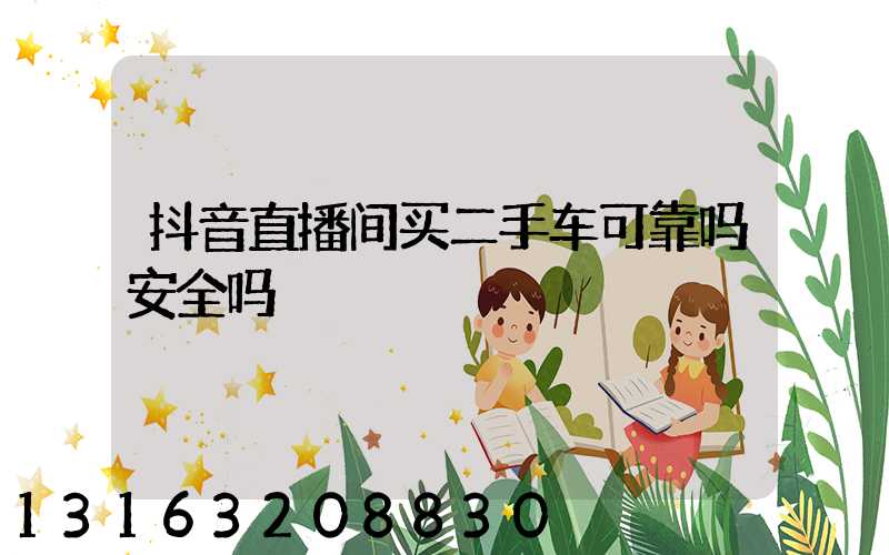 抖音直播间买二手车可靠吗安全吗