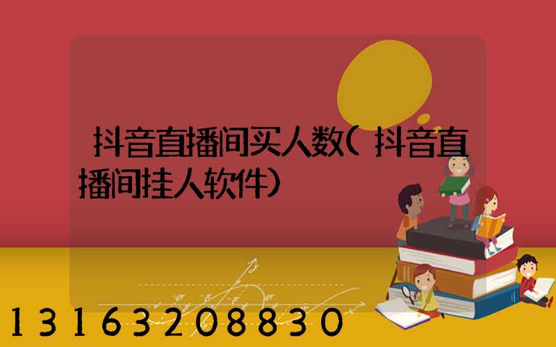 抖音直播间买人数(抖音直播间挂人软件)