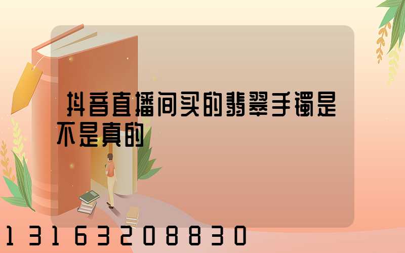 抖音直播间买的翡翠手镯是不是真的
