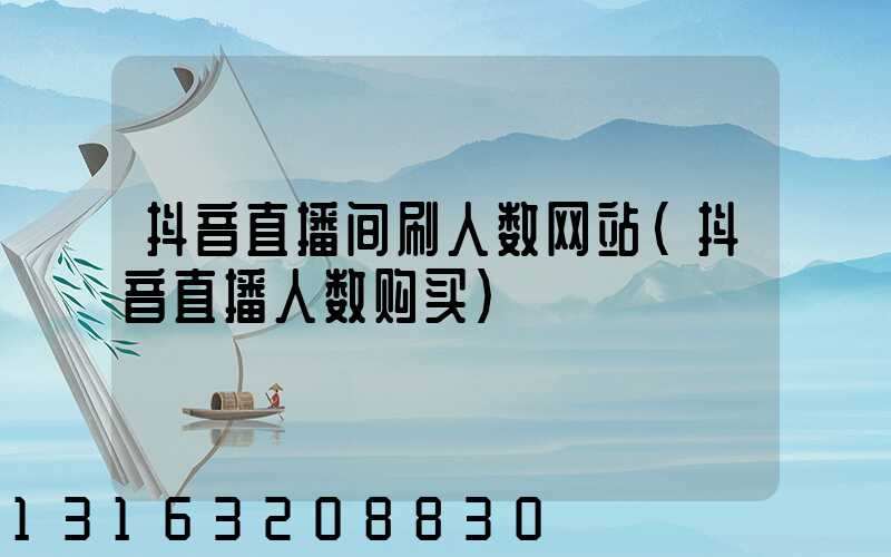 抖音直播间刷人数网站(抖音直播人数购买)