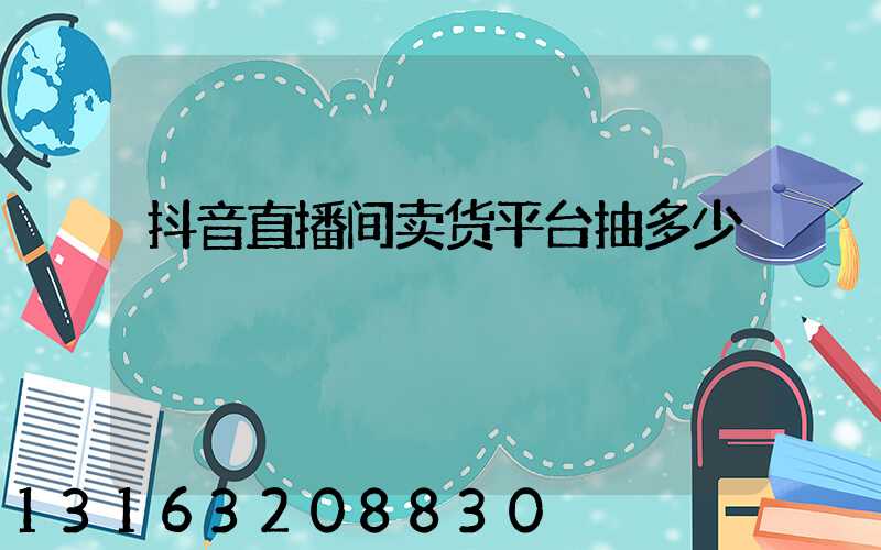 抖音直播间卖货平台抽多少