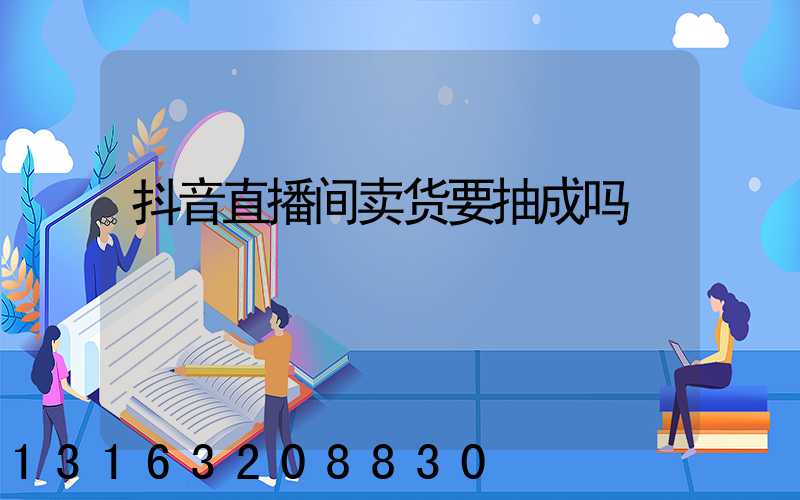 抖音直播间卖货要抽成吗