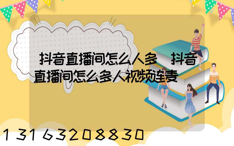 抖音直播间怎么人多(抖音直播间怎么多人视频连麦)