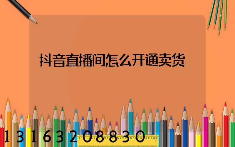 抖音直播间怎么开通卖货