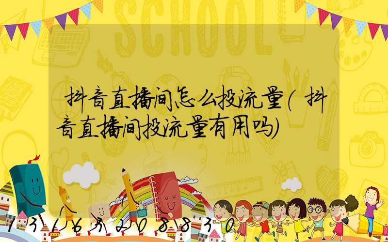 抖音直播间怎么投流量(抖音直播间投流量有用吗)