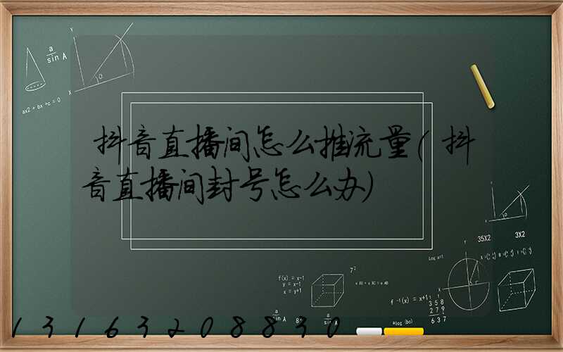 抖音直播间怎么推流量(抖音直播间封号怎么办)