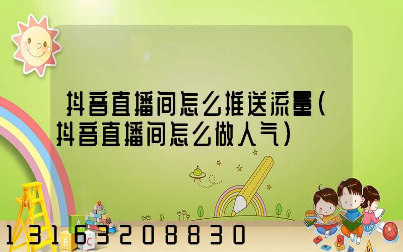 抖音直播间怎么推送流量(抖音直播间怎么做人气)