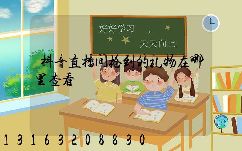 抖音直播间抢到的礼物在哪里查看