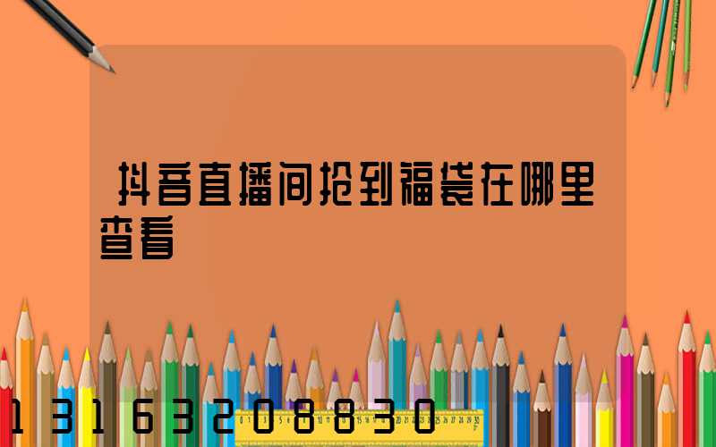 抖音直播间抢到福袋在哪里查看