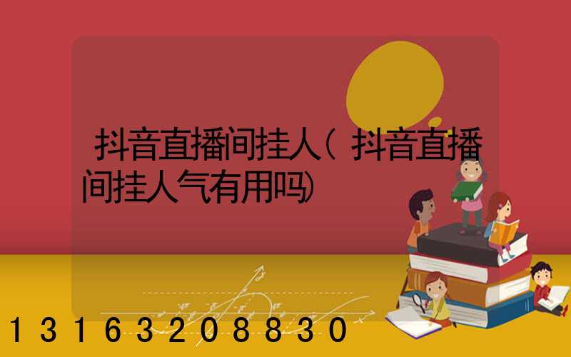 抖音直播间挂人(抖音直播间挂人气有用吗)