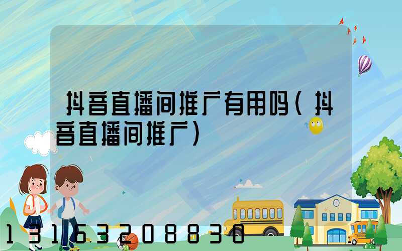抖音直播间推广有用吗(抖音直播间推广)