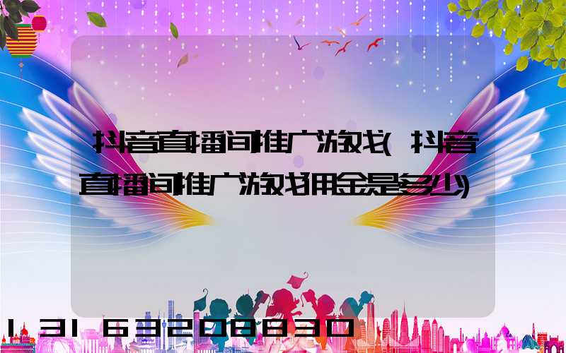 抖音直播间推广游戏(抖音直播间推广游戏佣金是多少)