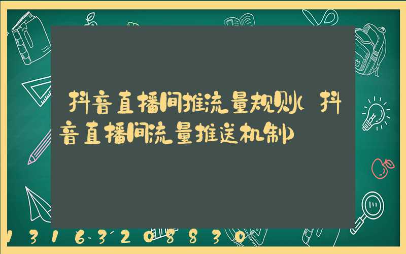 抖音直播间推流量规则(抖音直播间流量推送机制)