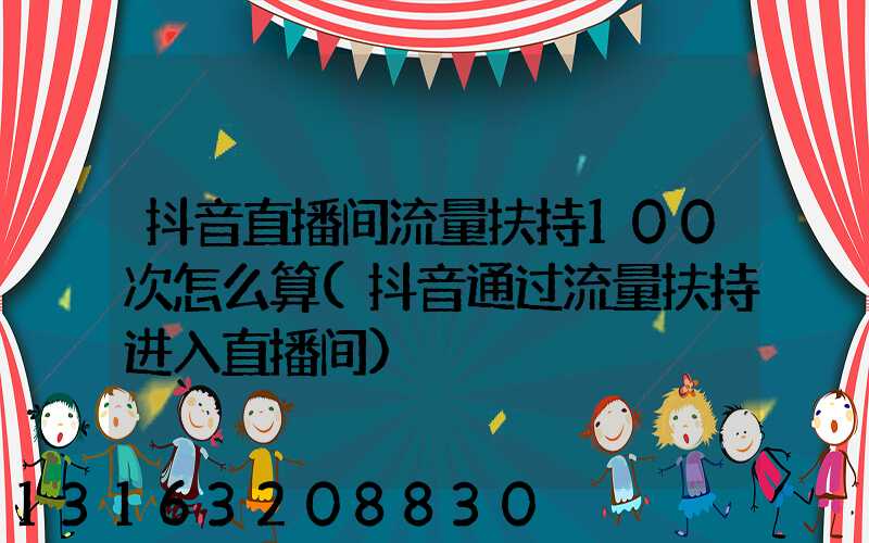 抖音直播间流量扶持100次怎么算(抖音通过流量扶持进入直播间)