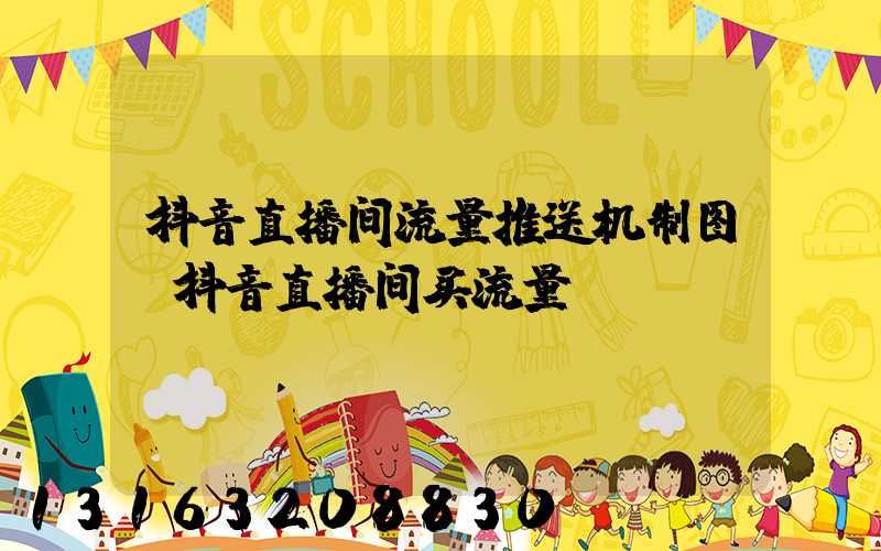 抖音直播间流量推送机制图(抖音直播间买流量)
