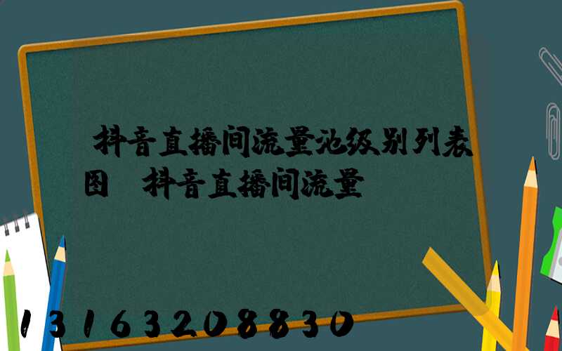 抖音直播间流量池级别列表图(抖音直播间流量)