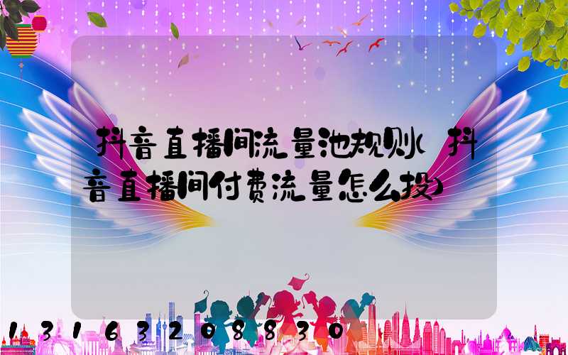 抖音直播间流量池规则(抖音直播间付费流量怎么投)