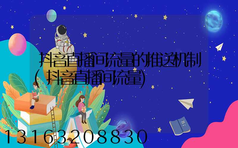 抖音直播间流量的推送机制(抖音直播间流量)