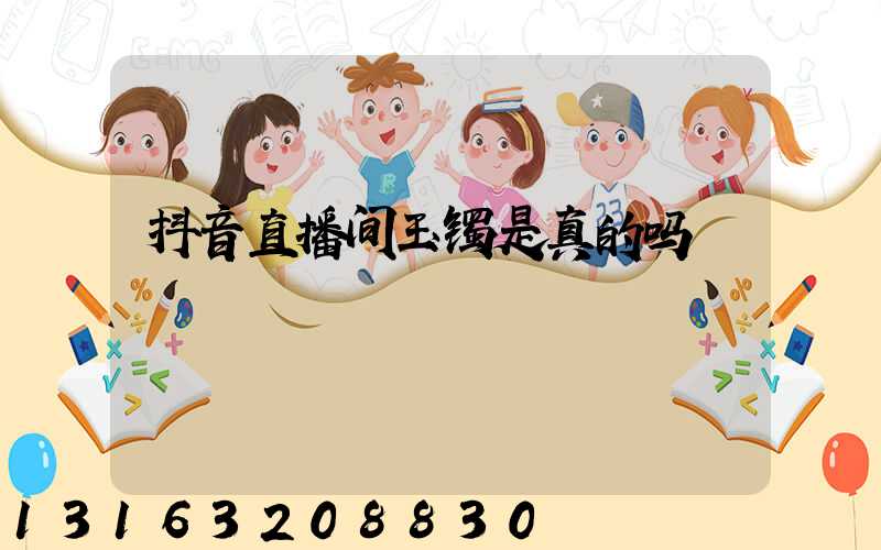 抖音直播间玉镯是真的吗