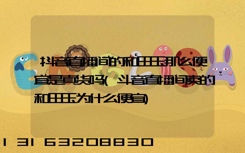 抖音直播间的和田玉那么便宜是真货吗(斗音直播间卖的和田玉为什么便宜)