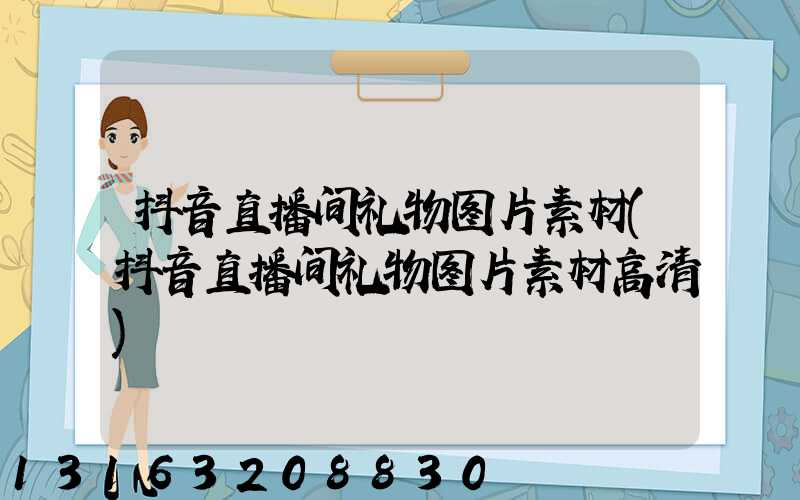 抖音直播间礼物图片素材(抖音直播间礼物图片素材高清)