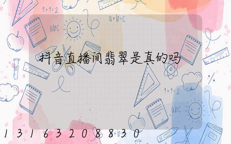 抖音直播间翡翠是真的吗