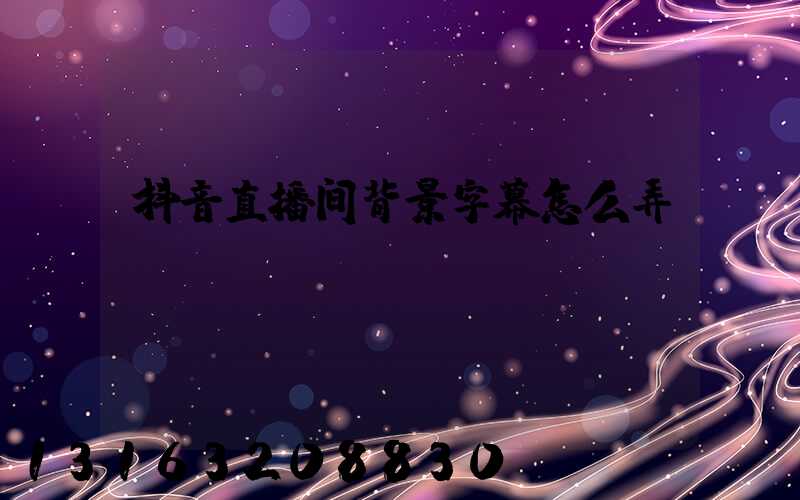 抖音直播间背景字幕怎么弄