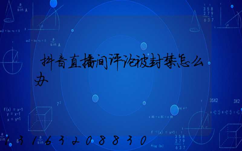 抖音直播间评论被封禁怎么办