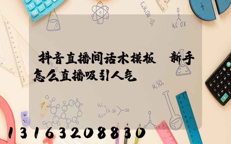 抖音直播间话术模板(新手怎么直播吸引人气)