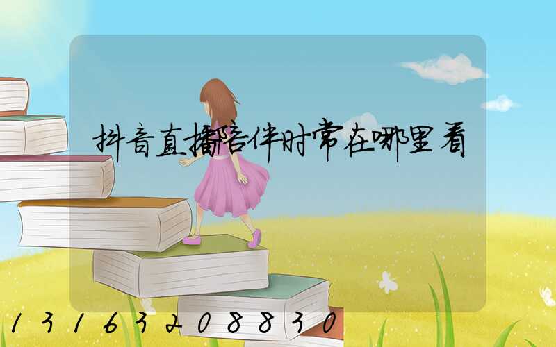 抖音直播陪伴时常在哪里看