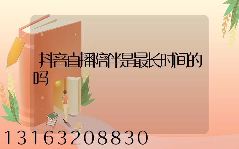 抖音直播陪伴是最长时间的吗