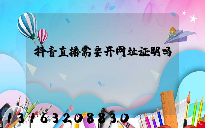 抖音直播需要开网址证明吗