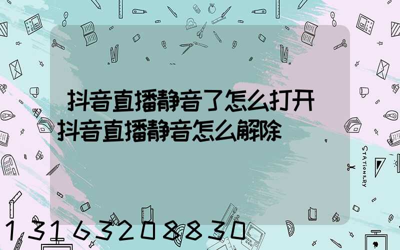 抖音直播静音了怎么打开(抖音直播静音怎么解除)