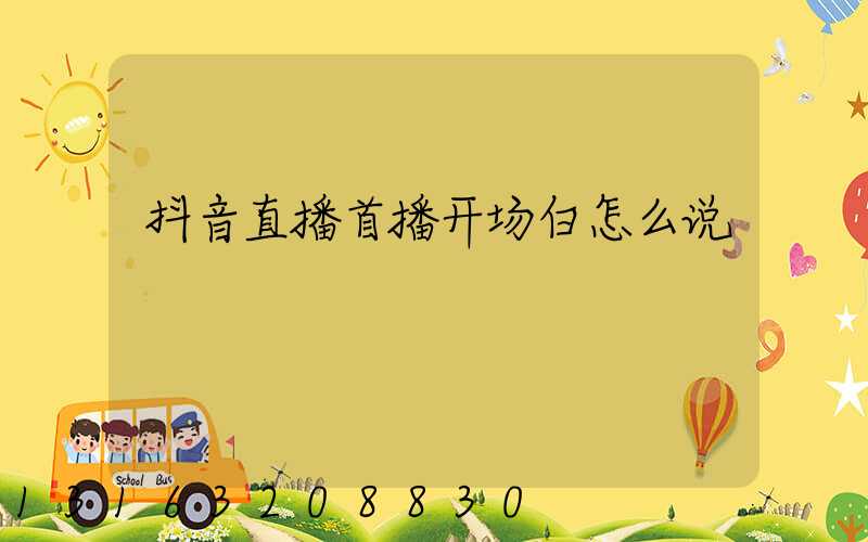 抖音直播首播开场白怎么说