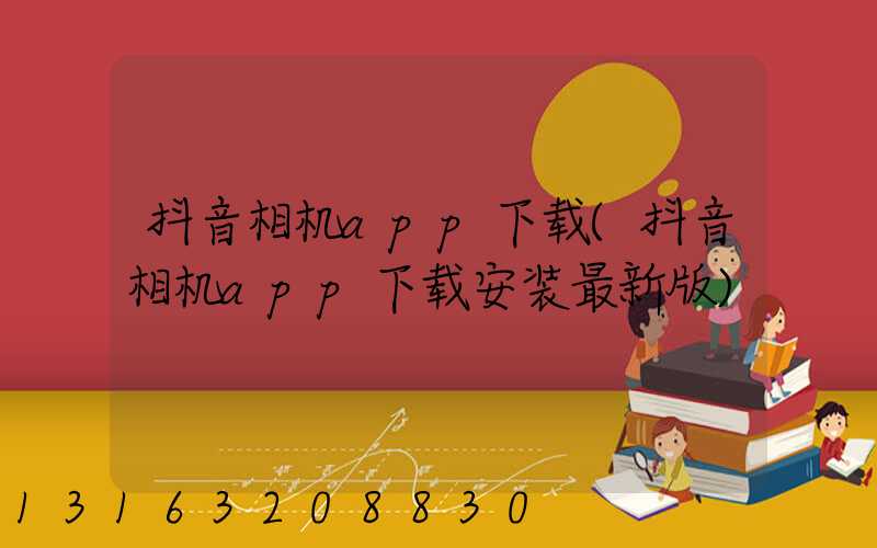 抖音相机app下载(抖音相机app下载安装最新版)