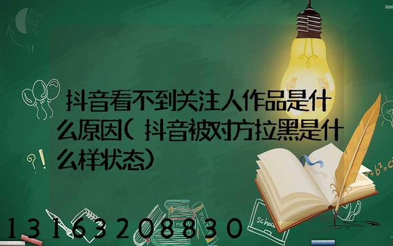 抖音看不到关注人作品是什么原因(抖音被对方拉黑是什么样状态)