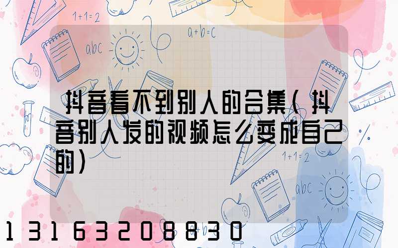 抖音看不到别人的合集(抖音别人发的视频怎么变成自己的)