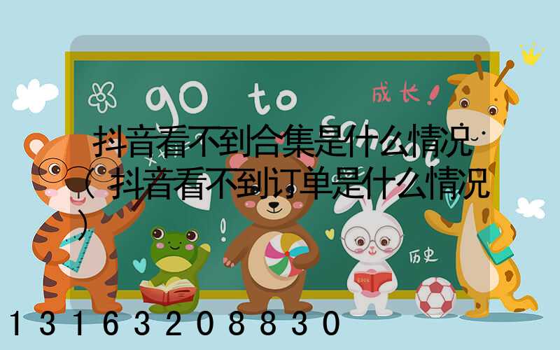 抖音看不到合集是什么情况(抖音看不到订单是什么情况)