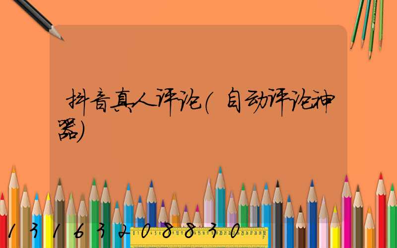 抖音真人评论(自动评论神器)