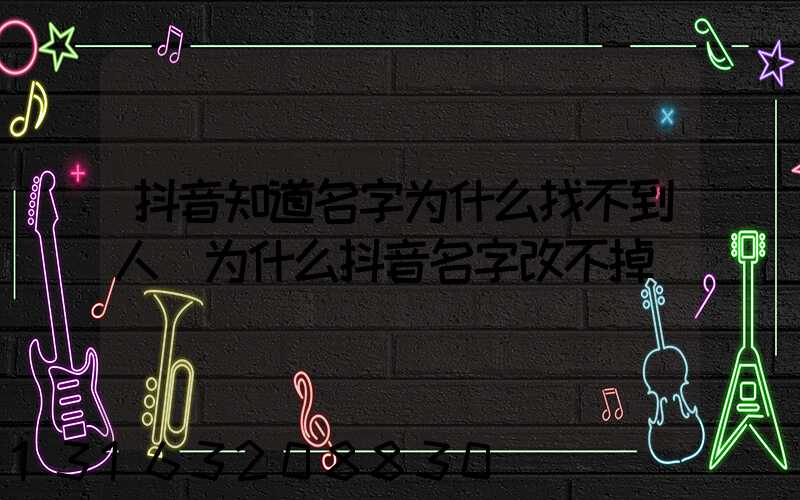 抖音知道名字为什么找不到人(为什么抖音名字改不掉)