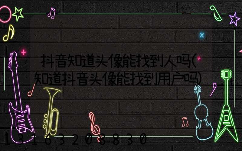 抖音知道头像能找到人吗(知道抖音头像能找到用户吗)