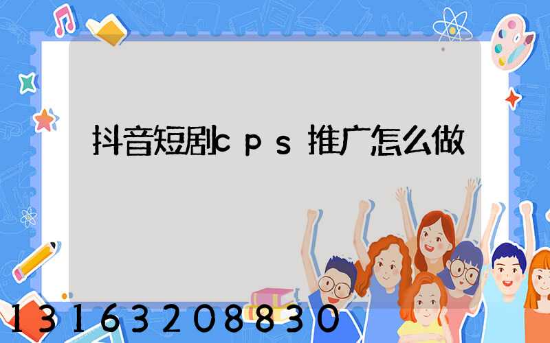 抖音短剧cps推广怎么做