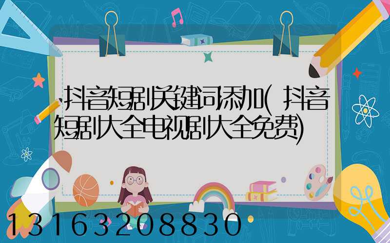抖音短剧关键词添加(抖音短剧大全电视剧大全免费)