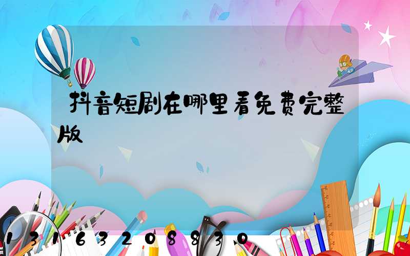 抖音短剧在哪里看免费完整版