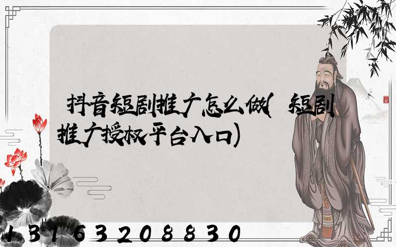 抖音短剧推广怎么做(短剧推广授权平台入口)