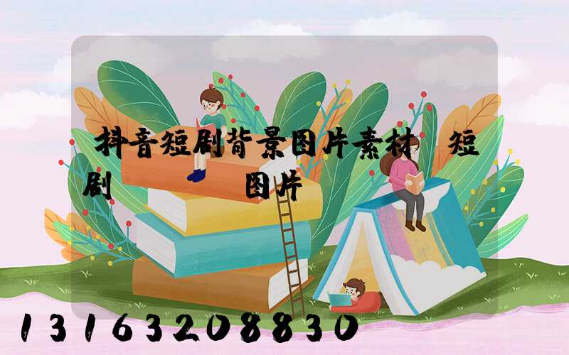 抖音短剧背景图片素材(短剧logo图片)