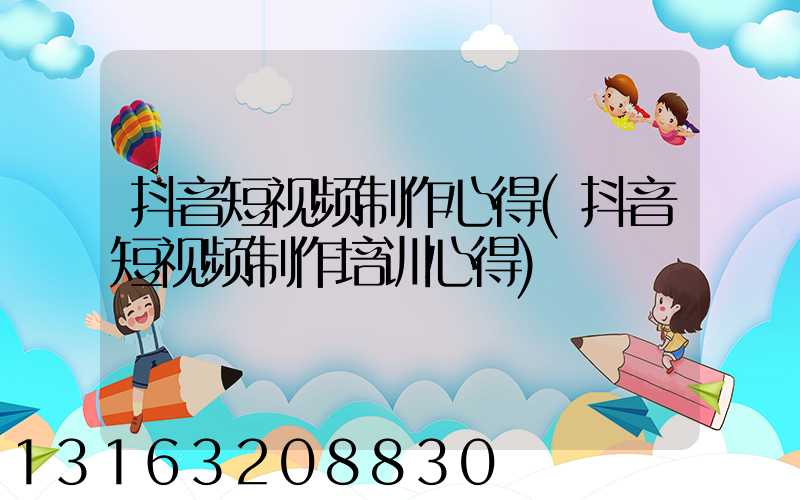 抖音短视频制作心得(抖音短视频制作培训心得)