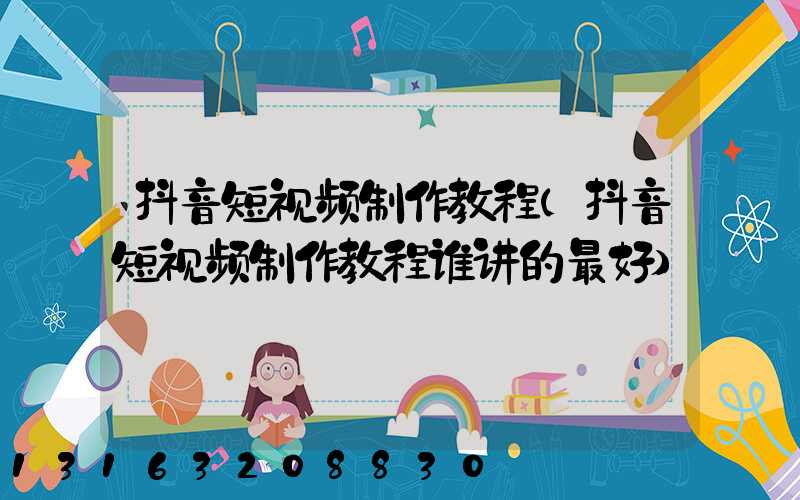 抖音短视频制作教程(抖音短视频制作教程谁讲的最好)